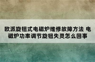 欧派旋钮式电磁炉维修故障方法 电磁炉功率调节旋钮失灵怎么回事